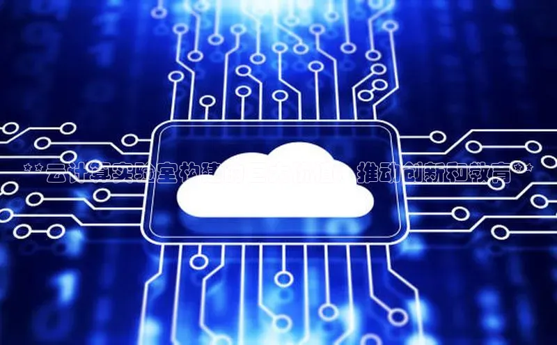 EON体育4巴美列捷福**云计算实验室构建的巨大价值：推动创新和教育**