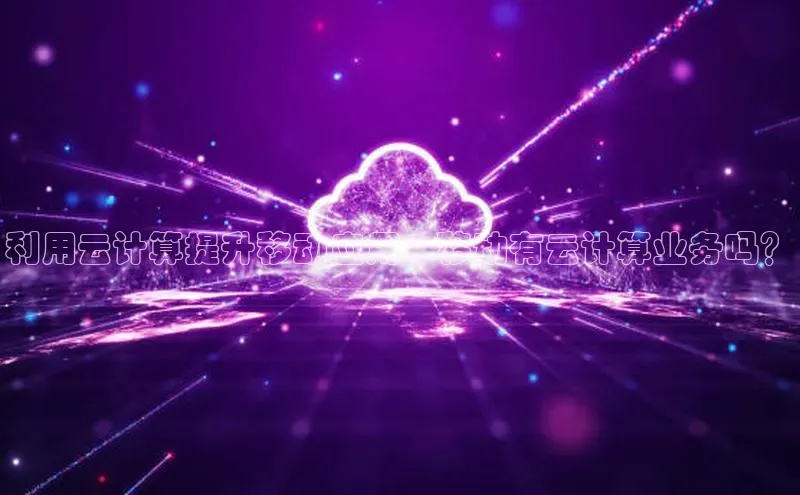 意昂体育4招商度小满支付利用云计算提升移动应用：移动有云计算业务吗？