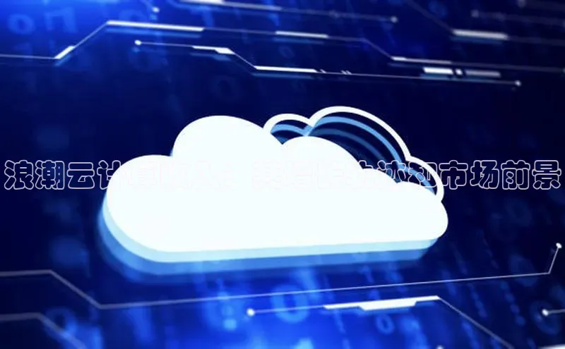 意昂体育4路畅科技浪潮云计算收入：其增长轨迹和市场前景