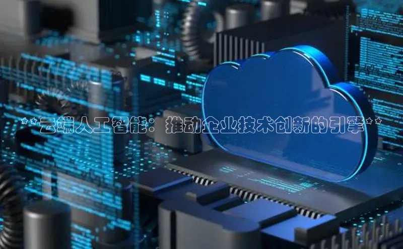 意昂4官网每日互动**云端人工智能：推动企业技术创新的引擎**
