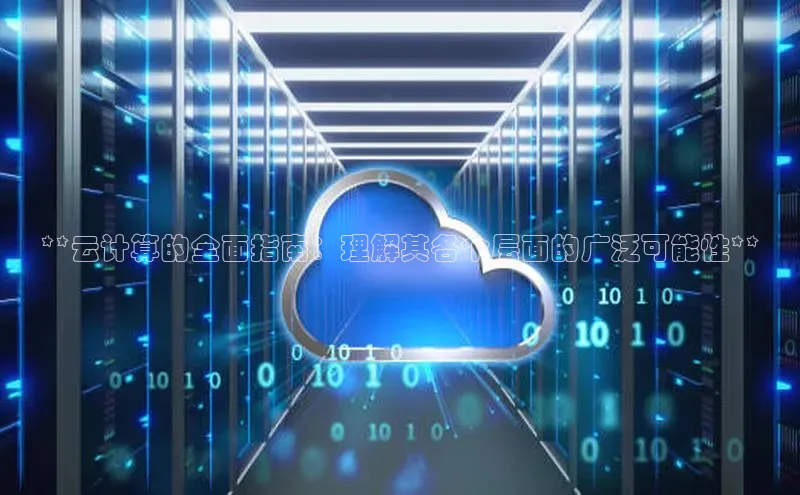 意昂4登录小度商城**云计算的全面指南：理解其各个层面的广泛可能性**