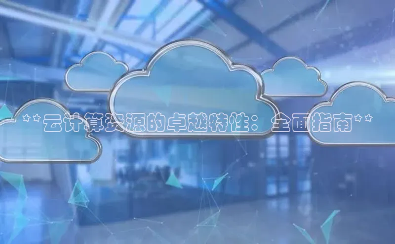 意昂4百度游戏**云计算资源的卓越特性：全面指南**