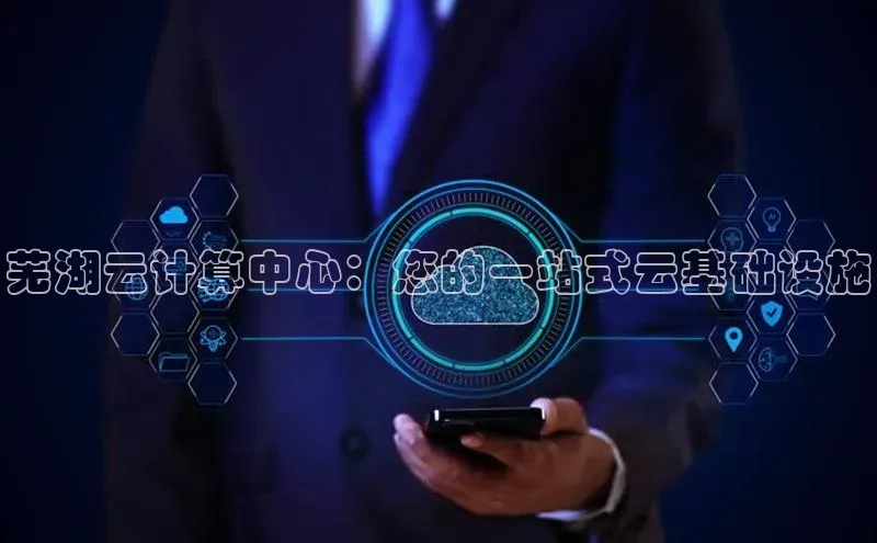 EON体育4登录哇咔哇咔文化芜湖云计算中心：您的一站式云基础设施