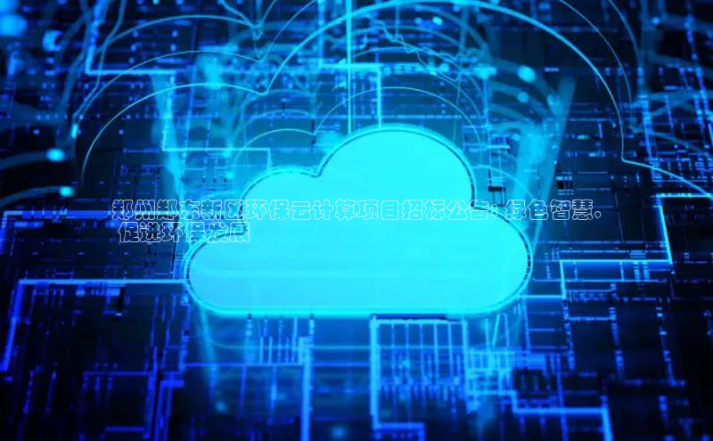 意昂4招商神思电子郑州郑东新区环保云计算项目招标公告: 绿色智慧,
 促进环保发展