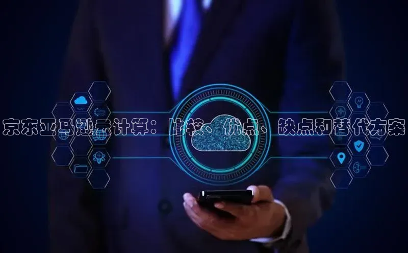 意昂4百度游戏京东亚马逊云计算：比较、优点、缺点和替代方案