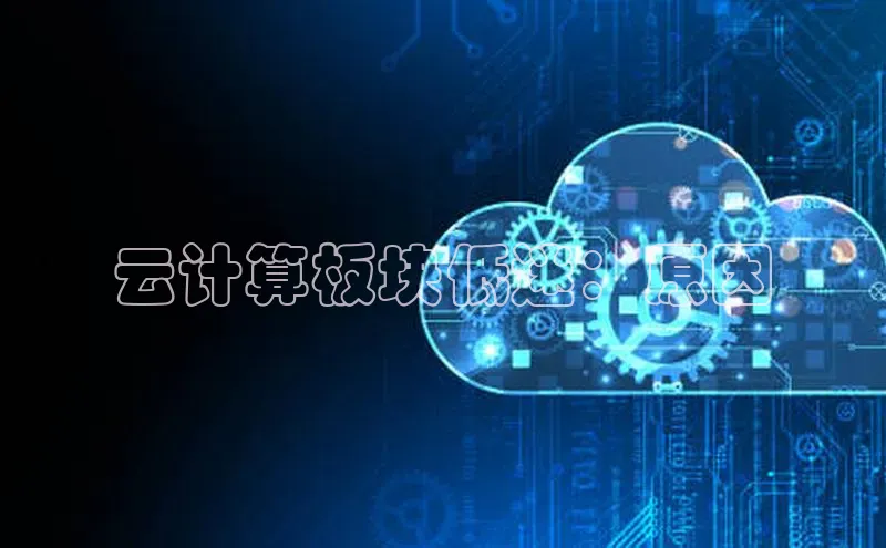 意昂体育4招商华扬联众云计算板块低迷：原因