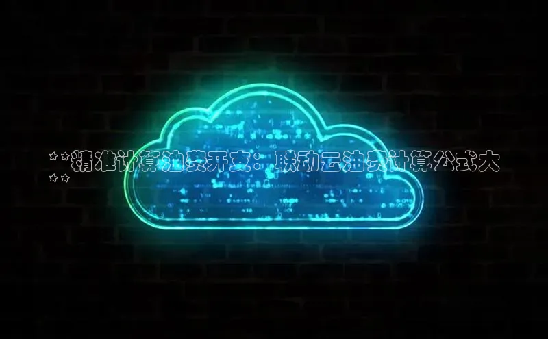 EON4代理百度取证**精准计算油费开支：联动云油费计算公式大
**