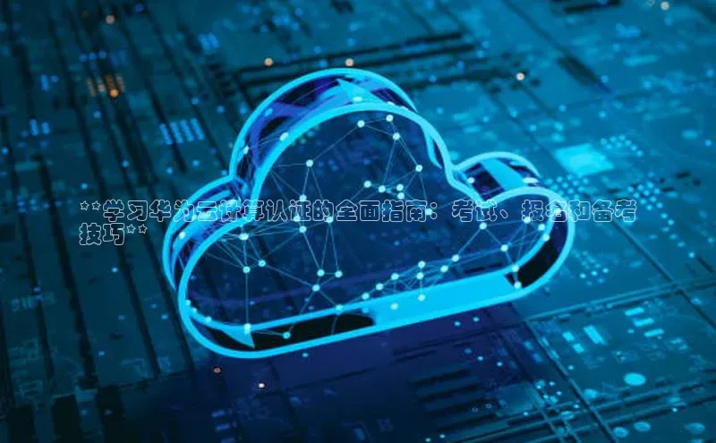 意昂4官网百度翻译**学习华为云计算认证的全面指南：考试、报名和备考
技巧**