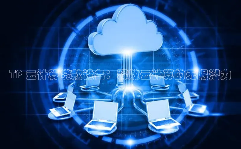 意昂体育4登录百度信誉TP 云计算贷款设备：释放云计算的无限潜力