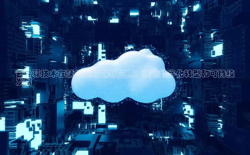 意昂体育4小米云计算技术在建筑业的创新应用：推动数字化转型和可持续
发展