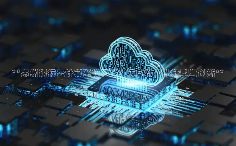 意昂体育4招商百度搜索资源平台**贵州银行云计算系统开发：迈向数字化转型与创新**