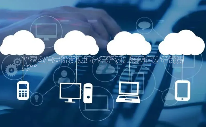 EON4代理百度取证**爱立信云计算认证备考指南：涵盖官方考试题
库**