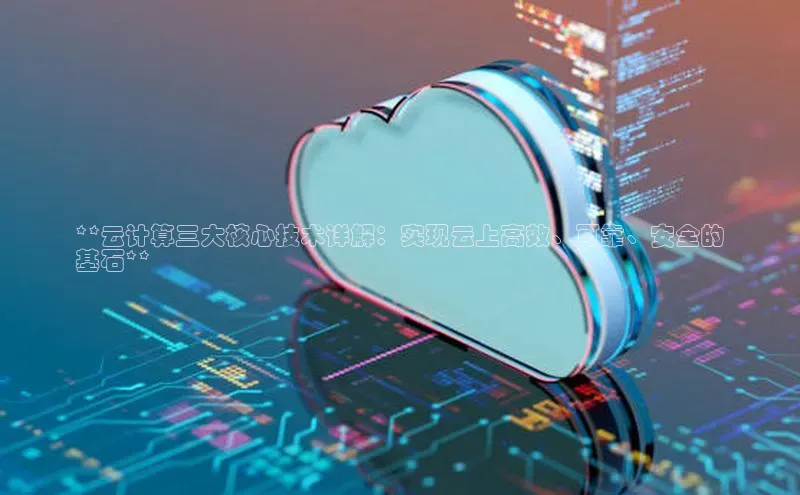EON体育4登录百度智能门户**云计算三大核心技术详解：实现云上高效、可靠、安全的
基石**