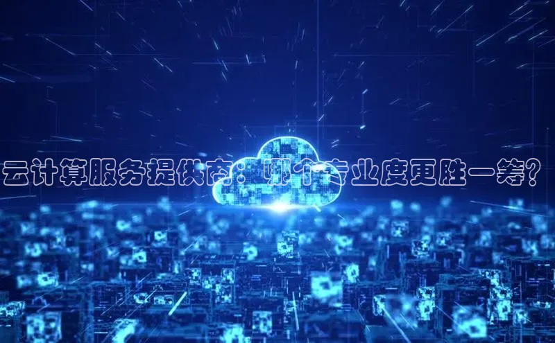 EON体育4百度 H5云计算服务提供商：哪个专业度更胜一筹？