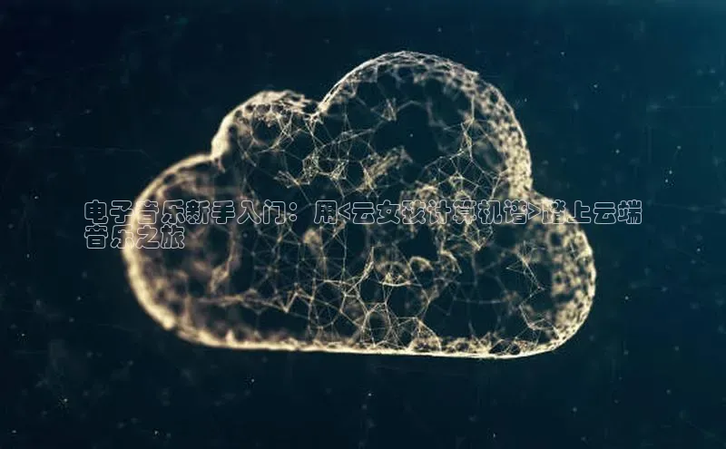 意昂4代理云创智行电子音乐新手入门：用<云女孩计算机谱>踏上云端
音乐之旅