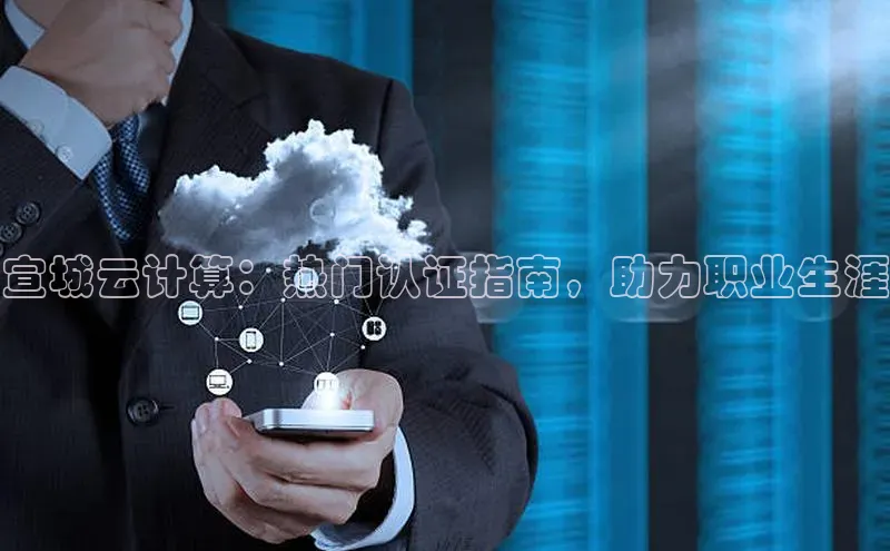 意昂4代理云创智行宣城云计算：热门认证指南，助力职业生涯