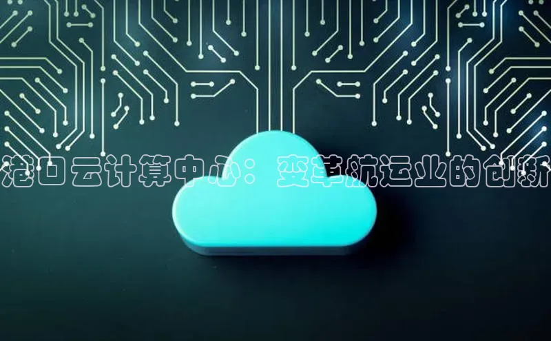 EON4官网度小满理财港口云计算中心：变革航运业的创新