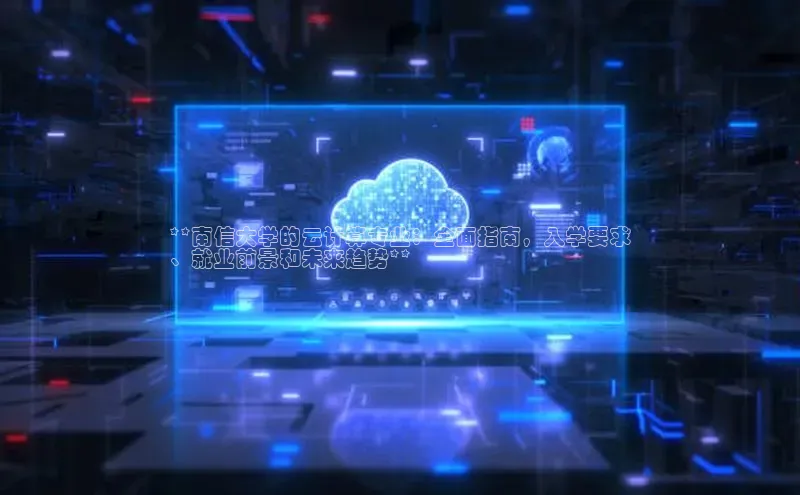 意昂4招商汉得信息**南信大学的云计算专业：全面指南，入学要求
、就业前景和未来趋势**