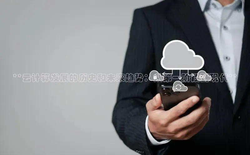 意昂4登录慧博云通**云计算发展的历史和未来趋势：从第一阶段到现代**