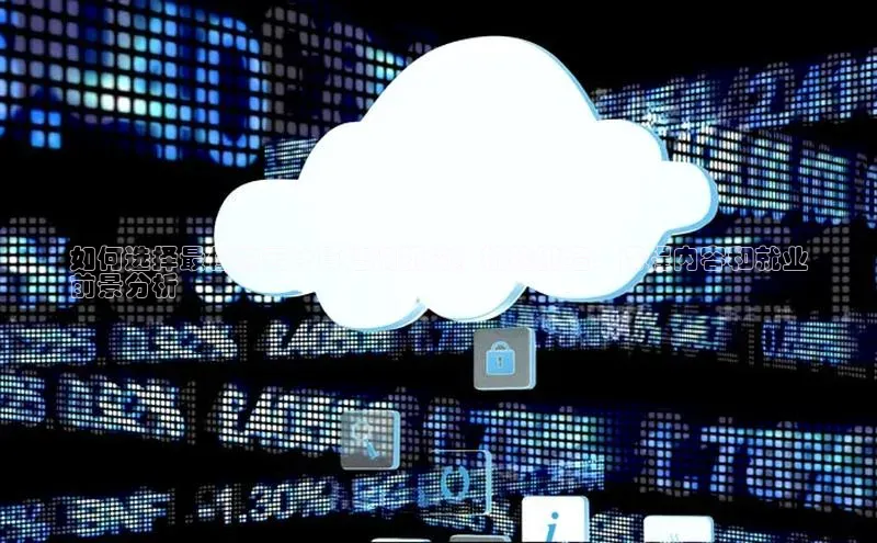 意昂4招商百度大脑如何选择最佳的云计算培训机构？机构排名、课程内容和就业
前景分析