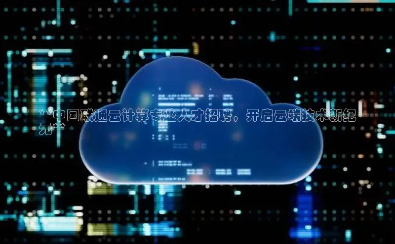 意昂体育4登录同程**中国联通云计算专业人才招聘，开启云端技术新纪
元**