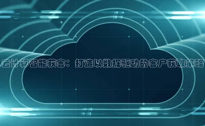 意昂体育4代理观星盘云计算智能获客：打造以数据驱动的客户获取策略