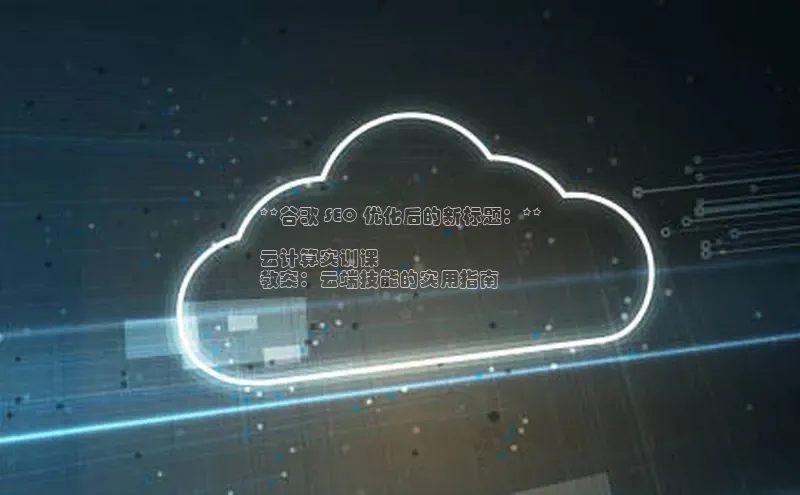 EON4登录百度营销中心**谷歌 SEO 优化后的新标题：**

云计算实训课
教案：云端技能的实用指南