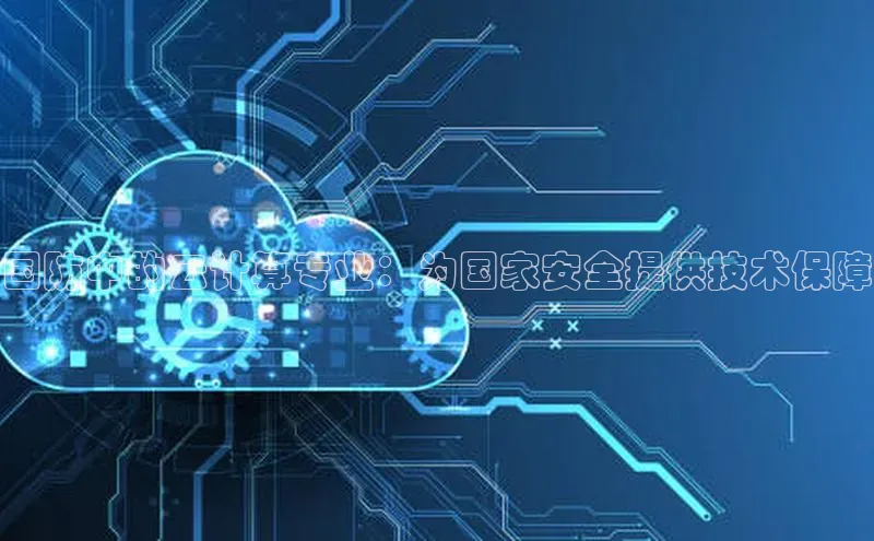 意昂体育4登录百度信誉国防中的云计算专业：为国家安全提供技术保障