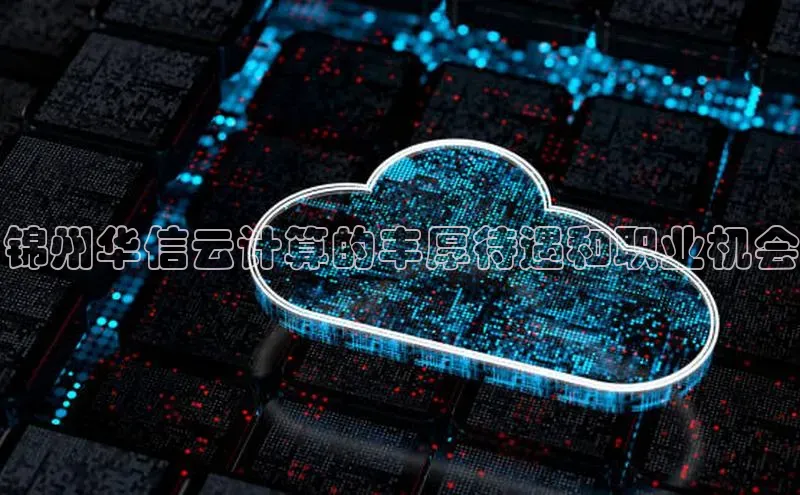 EON4官网颐驰 06锦州华信云计算的丰厚待遇和职业机会