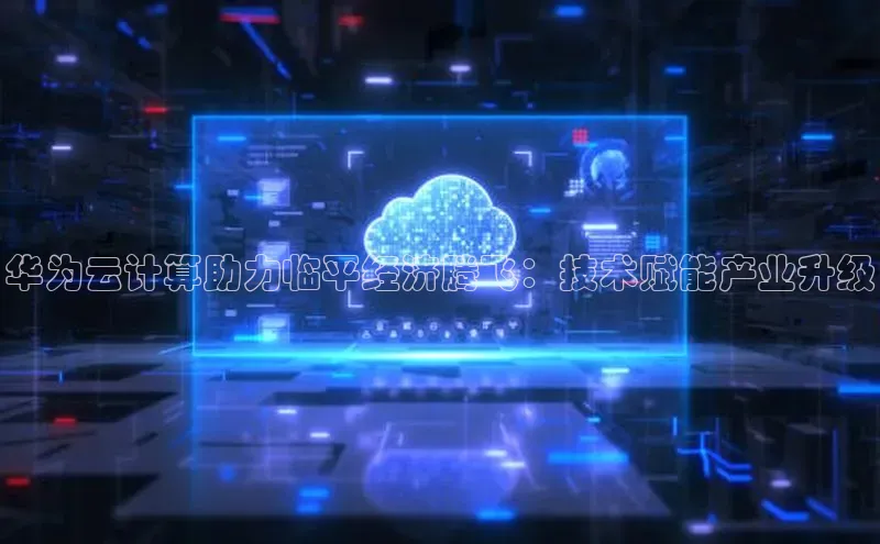 意昂体育4官网宇信科技华为云计算助力临平经济腾飞：技术赋能产业升级