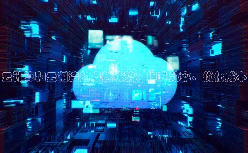 意昂4代理云创智行云计算和云制造的卓越优势：提升效率、优化成本
