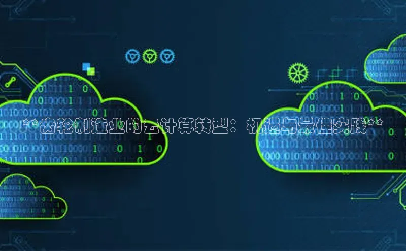 EON4代理百度手机卫士**齿轮制造业的云计算转型：机遇与最佳实践**