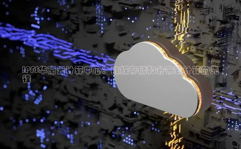 意昂4招商百度安全社区IPFS华南云计算中心：数据存储和分布式计算的先
锋