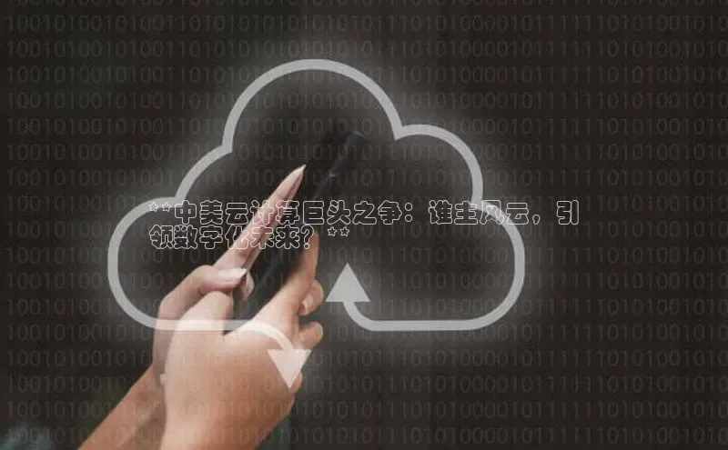 意昂4百度游戏**中美云计算巨头之争：谁主风云，引
领数字化未来？**
