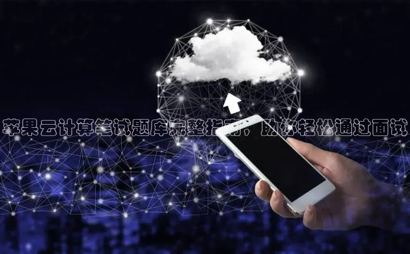 意昂4官网每日互动苹果云计算笔试题库完整指南，助你轻松通过面试