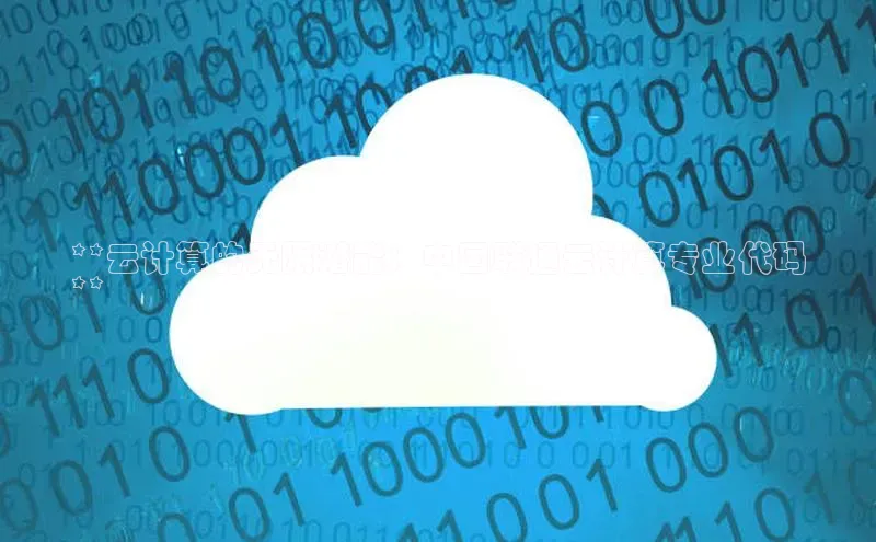 意昂体育4官网宇信科技**云计算的无限潜能：中国联通云计算专业代码
**