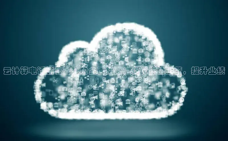 意昂4官网每日互动云计算电话销售管理的全面指南：优化您的运营，提升业绩