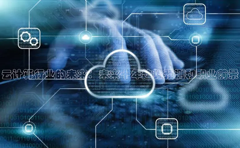 意昂体育4登录江铃新能源云计算行业的未来：未来十年趋势预测和职业前景