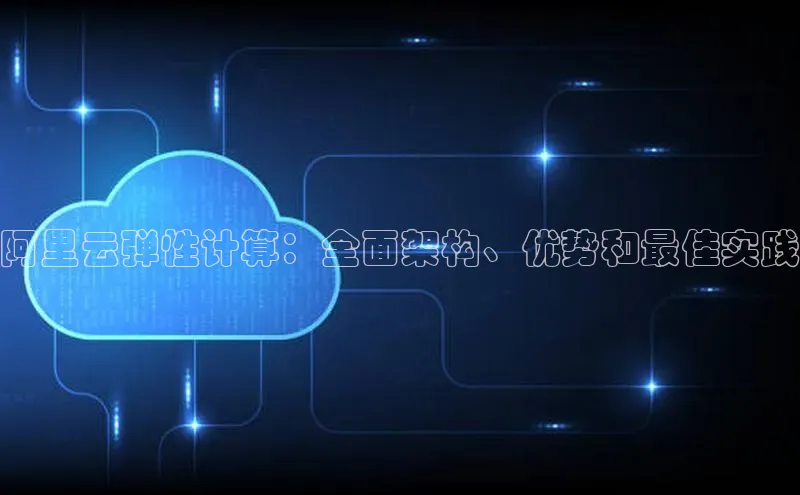 EON4ARGA公司阿里云弹性计算：全面架构、优势和最佳实践