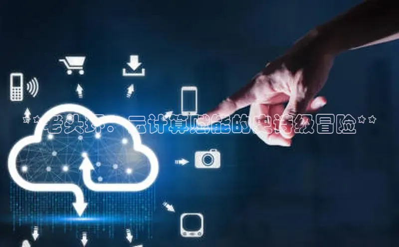 意昂4代理百度百聘**老头环：云计算赋能的史诗级冒险**