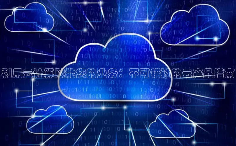 意昂体育4招商字节跳动利用云计算赋能您的业务：不可错过的云产品指南