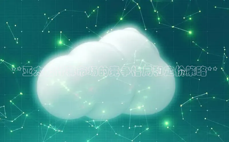 意昂体育4官网百度手机输入法**亚太云计算市场的竞争格局和定价策略**