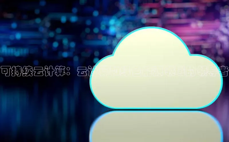 意昂体育4登录百度技术学院可持续云计算：云计算和绿色能源领域的领导者