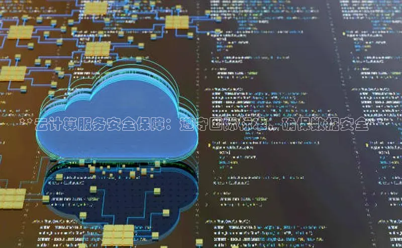 意昂4官网百度翻译**云计算服务安全保障：遵守国际标准，确保数据安全**