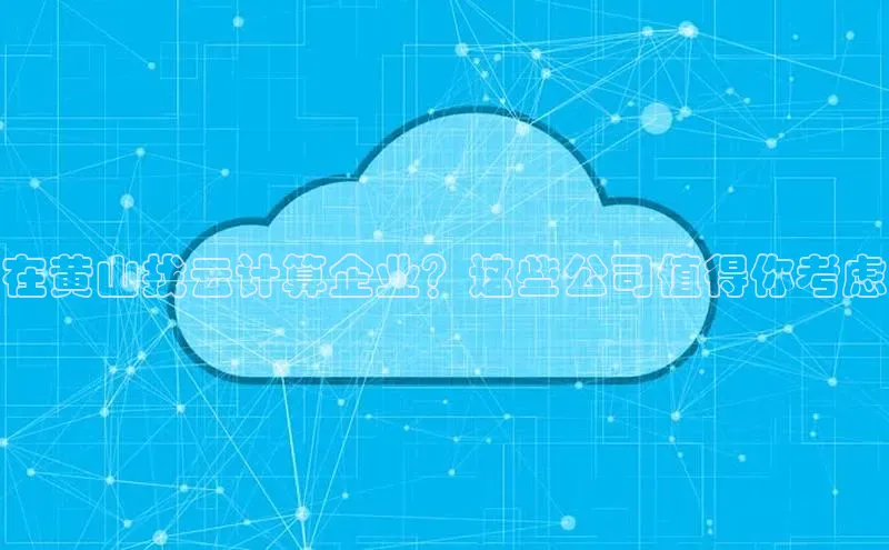 EON4招商华策影视在黄山找云计算企业？这些公司值得你考虑