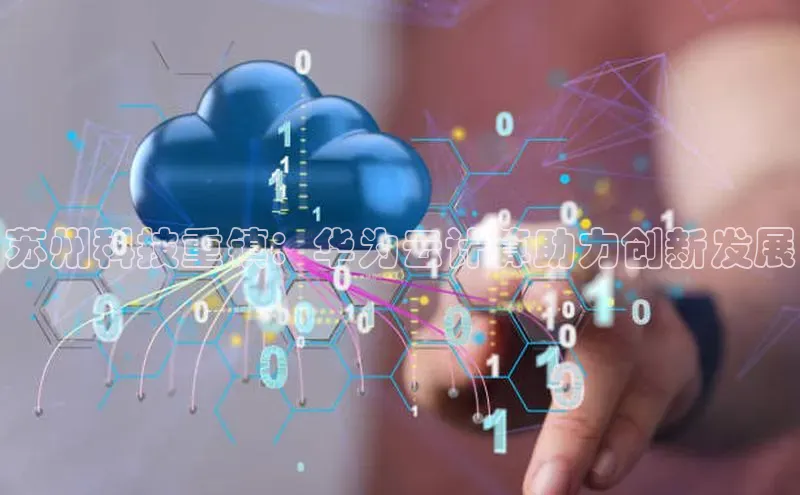 EON4官网百度集团苏州科技重镇：华为云计算助力创新发展