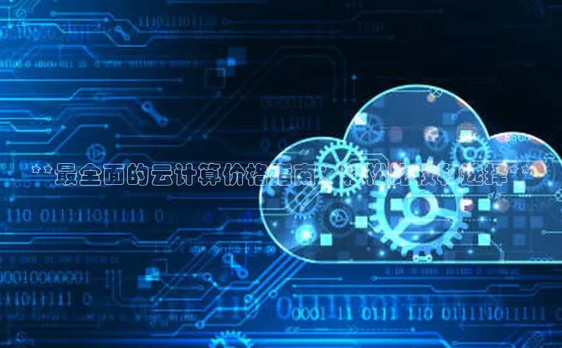 意昂4登录梯哥哥科技**最全面的云计算价格指南：轻松比较和选择**