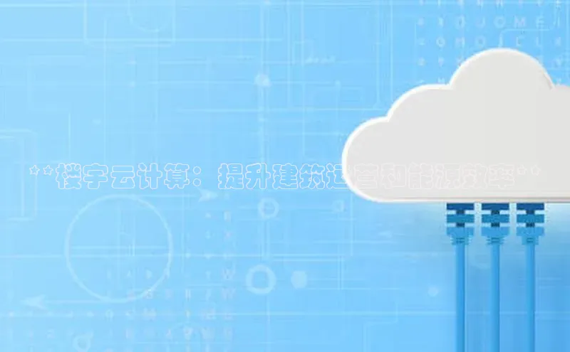 意昂体育4官网百度学术**楼宇云计算：提升建筑运营和能源效率**