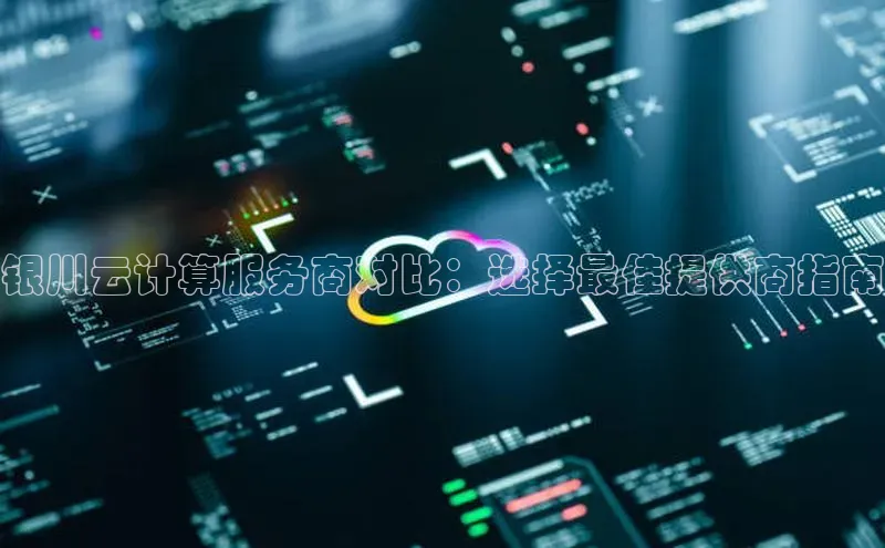 意昂体育4登录百度信誉银川云计算服务商对比：选择最佳提供商指南