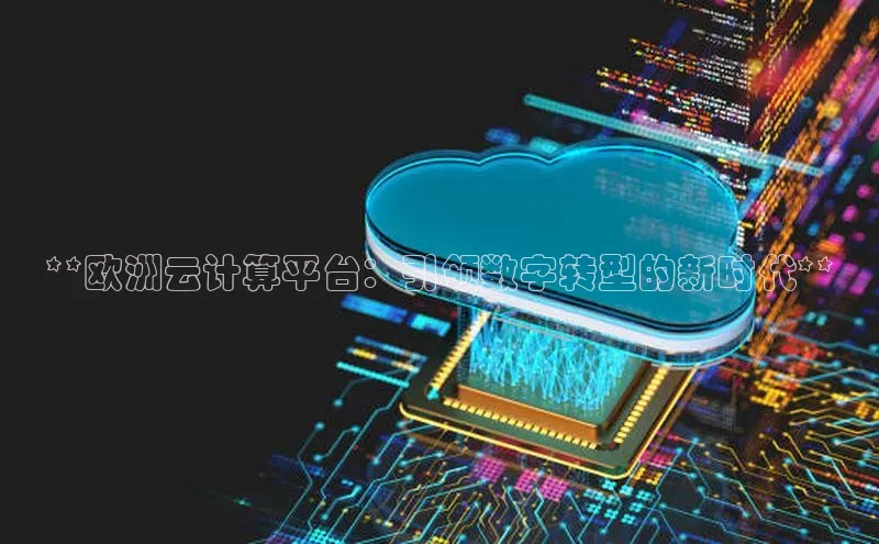 意昂4登录小度商城**欧洲云计算平台：引领数字转型的新时代**